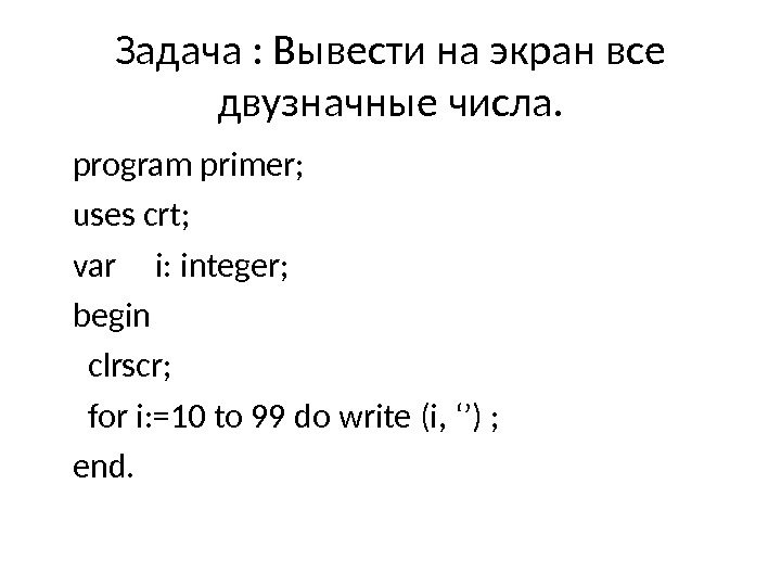 Напишите программу выводящую на экран. Вывести на экран все двузначные числа. Вывести на экран числа. Вывести все двузначные числа кратные 5. Вывести на экран все цифры.