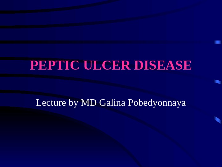 PEPTIC ULCER DISEASE Lecture by MD Galina Pobedyonnaya