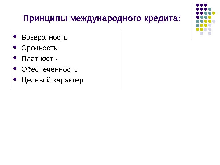 Целевой характер. Основные принципы международного кредитования. К принципам международного кредитования не относится. Принцип платности международного кредита. Обеспеченность международного кредита.