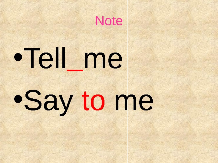 Note * Tell me * Say to me.