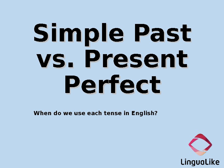 Simple Past vs. Present Perfect When