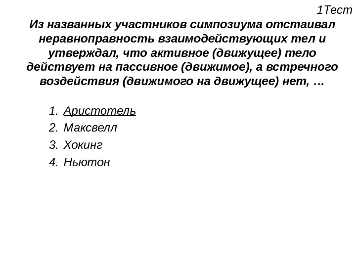 Тело утверждать. Активное тело действует на пассивное а встречного воздействия нет. Одностороннее воздействие движущего на движимое. Неравноправность. Кто из названных участников симпозиума доказывал бы что ни один.