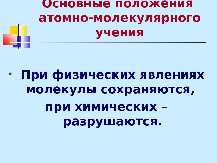 Атомные положения. Основные положения атомно-молекулярного учения. При физических явлениях молекулы сохраняются. При химических явлениях молекулы разрушаются. Молекулы при физических сохраняются а при химических разрушаются.