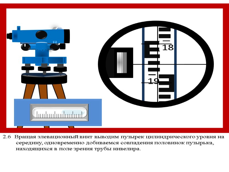 2.6  Вращая элевационный винт выводим пузырек цилиндрического уровня на середину, одновременно добиваемся совпадения