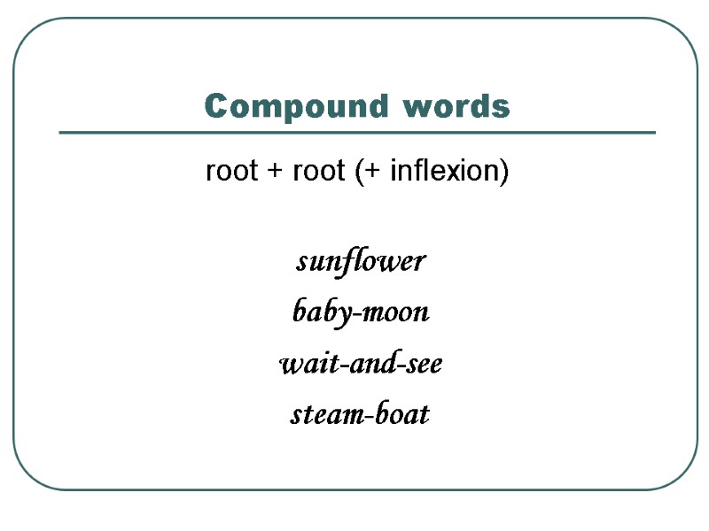 >Compound words root + root (+ inflexion)  sunflower baby-moon wait-and-see steam-boat