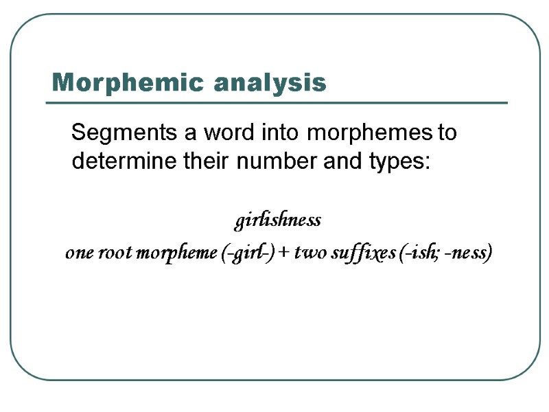 >Morphemic analysis    Segments a word into morphemes to determine their number