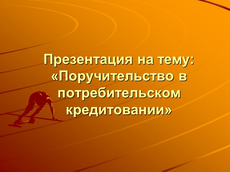 Презентация на тему: «Поручительство в потребительском кредитовании ...