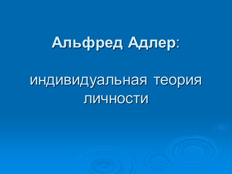 Альфред Адлер: индивидуальная теория личности Основные концепции 1.