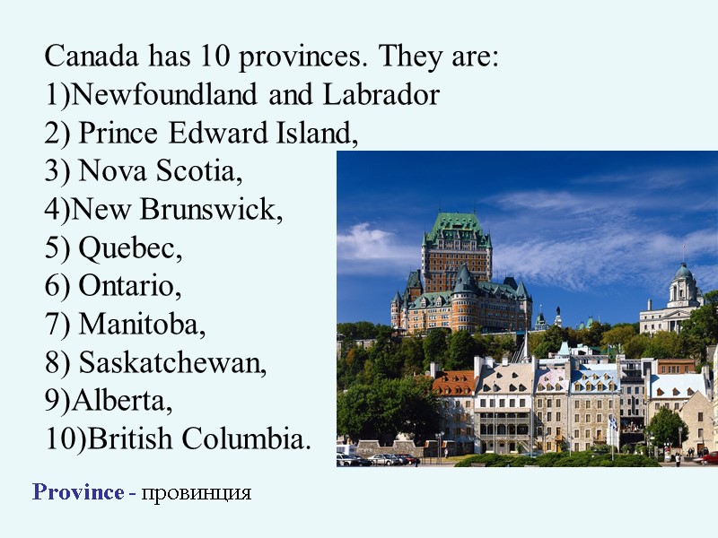 >Canada has 10 provinces. They are: 1)Newfoundland and Labrador 2) Prince Edward Island, 