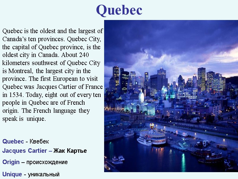 >Quebec Quebec is the oldest and the largest of Canada’s ten provinces. Quebec City,