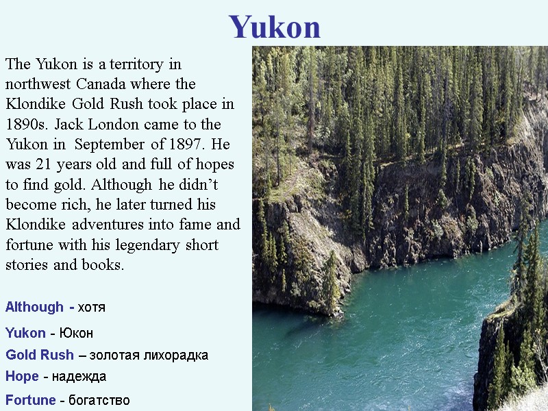 >Yukon The Yukon is a territory in northwest Canada where the Klondike Gold Rush