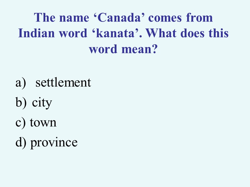 >The name ‘Canada’ comes from Indian word ‘kanata’. What does this word mean? 