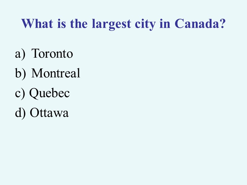 >What is the largest city in Canada? Toronto Montreal c) Quebec d) Ottawa