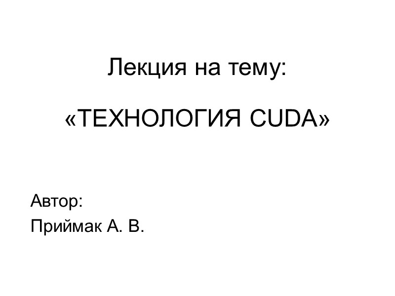 «ТЕХНОЛОГИЯ CUDA» Автор: Приймак А. В. Лекция на