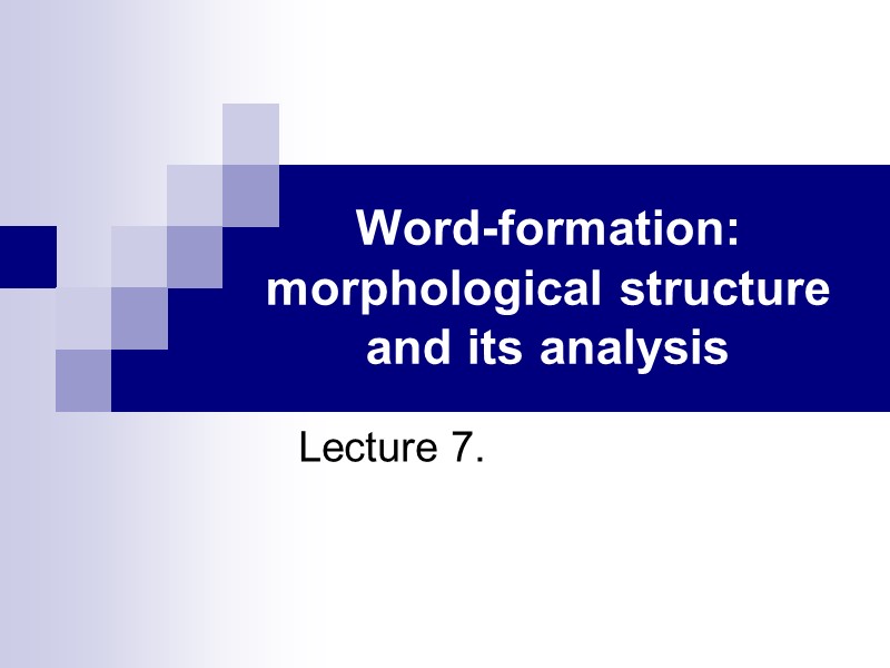 >Word-formation: morphological structure and its analysis Lecture 7.