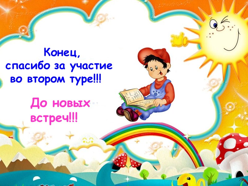 Конец,  спасибо за участие  во втором туре!!!    До новых