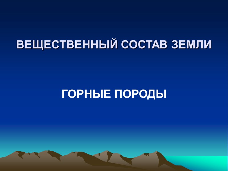 ВЕЩЕСТВЕННЫЙ СОСТАВ ЗЕМЛИ   ГОРНЫЕ ПОРОДЫ