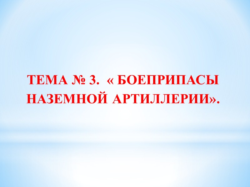 ТЕМА № 3.  « БОЕПРИПАСЫ НАЗЕМНОЙ АРТИЛЛЕРИИ».