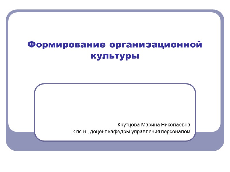 Формирование организационной культуры   Крутцова Марина Николаевна к.пс.н., доцент кафедры управления персоналом