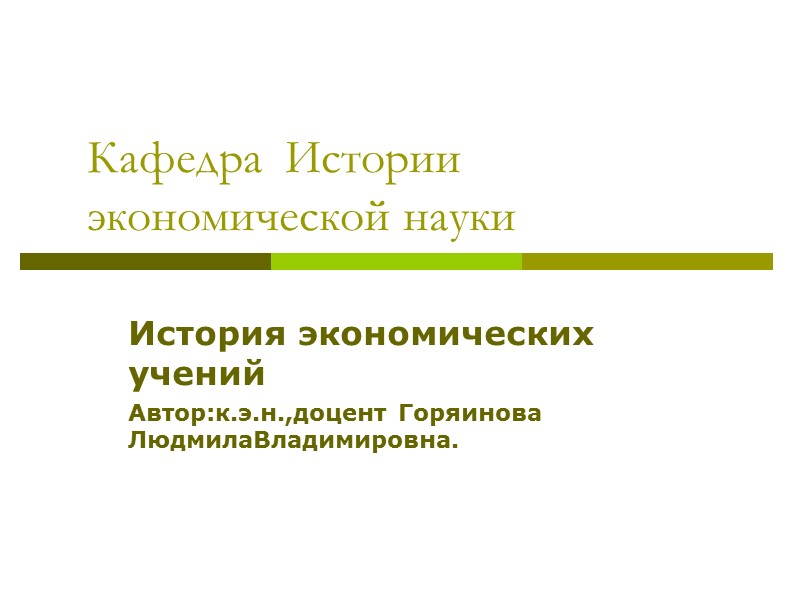 Кафедра  Истории экономической науки  История экономических учений Автор:к.э.н.,доцент Горяинова ЛюдмилаВладимировна.