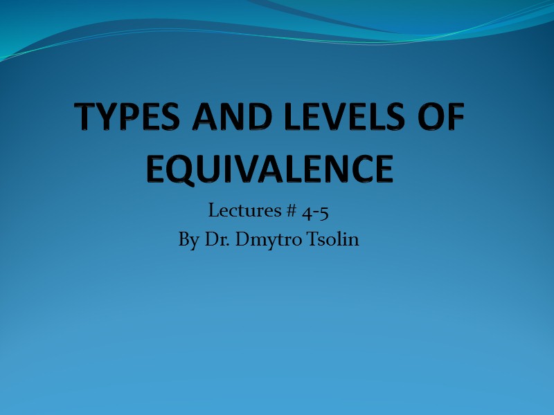TYPES AND LEVELS OF EQUIVALENCE Lectures # 4-5 By Dr. Dmytro Tsolin