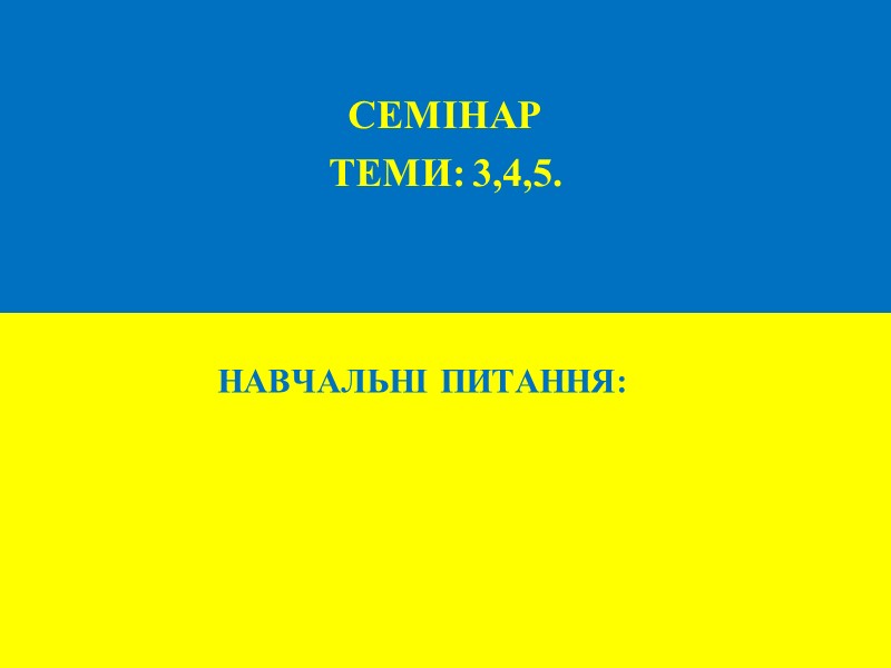 НАВЧАЛЬНІ ПИТАННЯ:   СЕМІНАР ТЕМИ: 3,4,5.