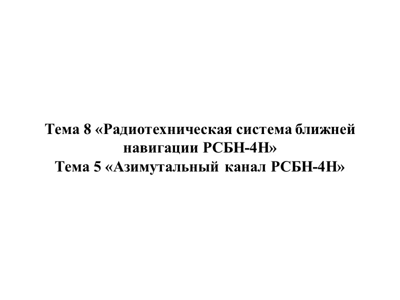 Тема 8 «Радиотехническая система ближней навигации РСБН-4Н» Тема 5 «Азимутальный канал РСБН-4Н»