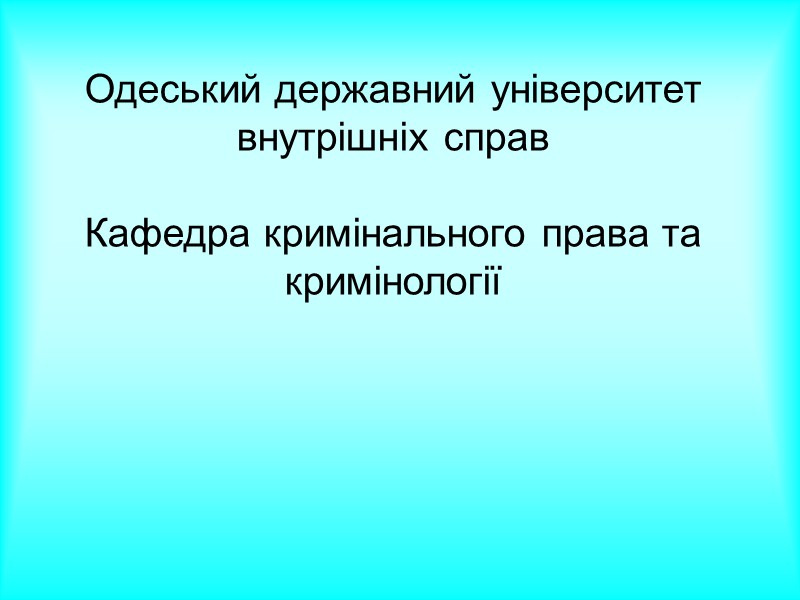 Одеський державний університет внутрішніх справ Кафедра кримінального права та кримінології Одеський державний університет внутрішніх справ Кафедра кримінального права та кримінології
