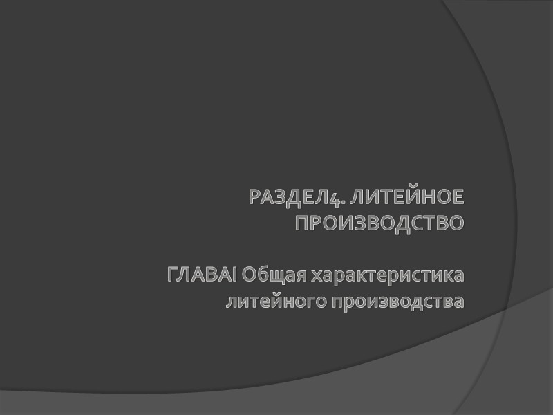 РАЗДЕЛ4. ЛИТЕЙНОЕ ПРОИЗВОДСТВО  ГЛАВАI Общая характеристика литейного производства