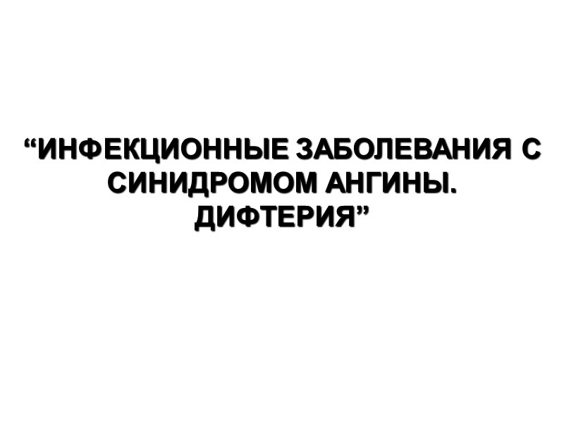 “ИНФЕКЦИОННЫЕ ЗАБОЛЕВАНИЯ С СИНИДРОМОМ АНГИНЫ. ДИФТЕРИЯ”