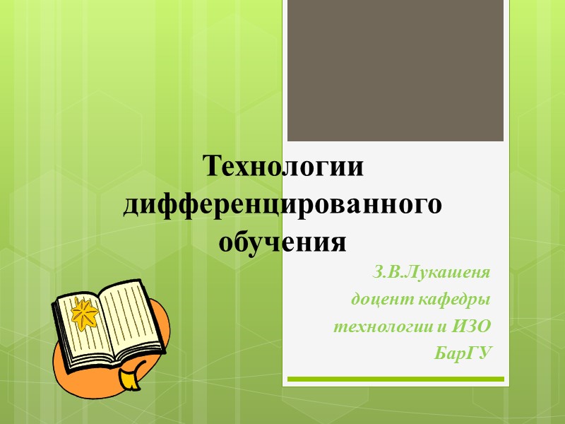 Технологии дифференцированного обучения З.В.Лукашеня доцент кафедры  технологии и ИЗО  БарГУ