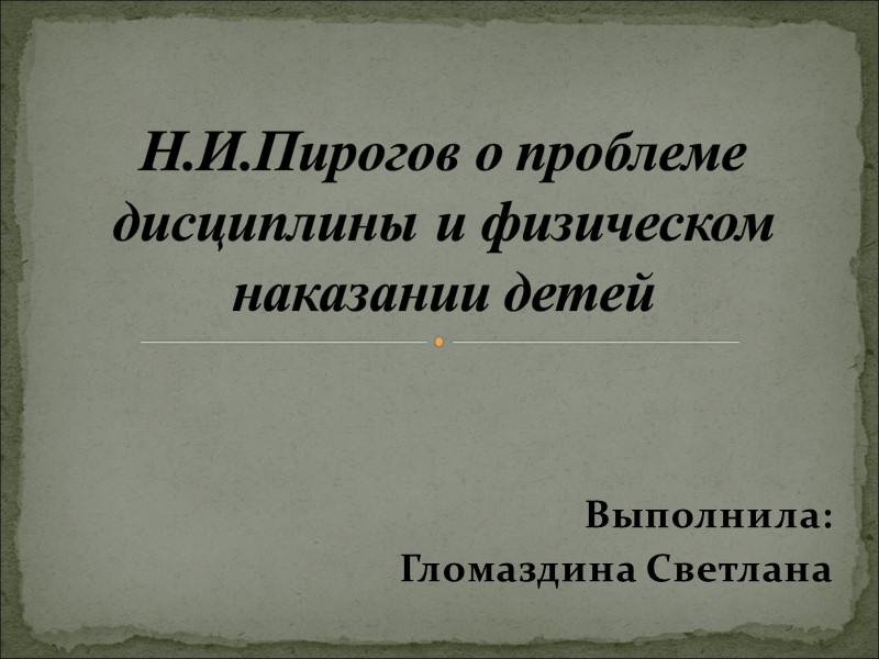 Выполнила: Гломаздина Светлана Н.И.Пирогов о проблеме дисциплины и физическом наказании детей