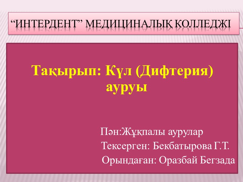 “Интердент” медициналық колледжі  Тақырып: Күл (Дифтерия) ауруы      