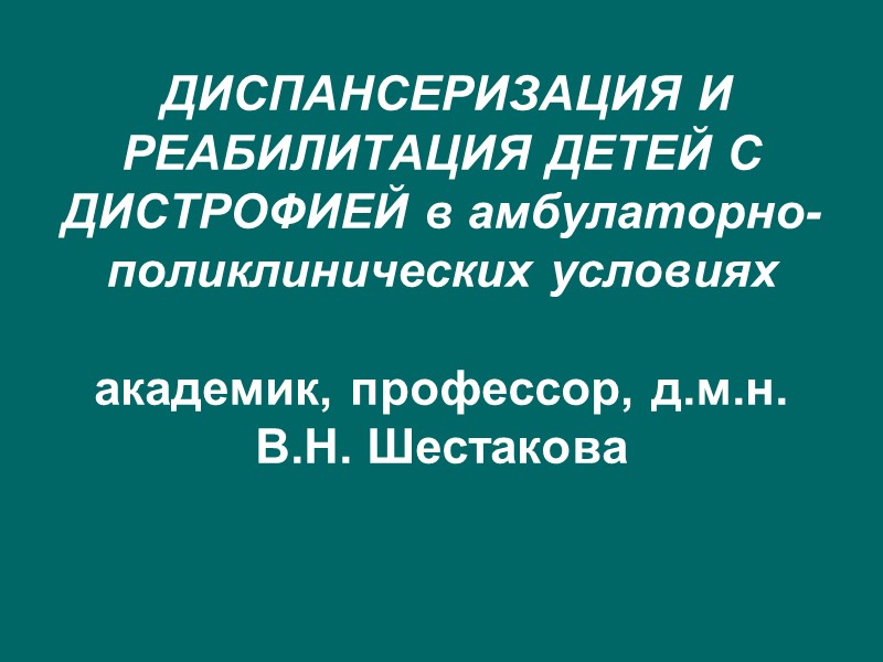 ДИСПАНСЕРИЗАЦИЯ И РЕАБИЛИТАЦИЯ ДЕТЕЙ С ДИСТРОФИЕЙ в амбулаторно-поликлинических условиях  академик, профессор, д.м.н. В.Н.