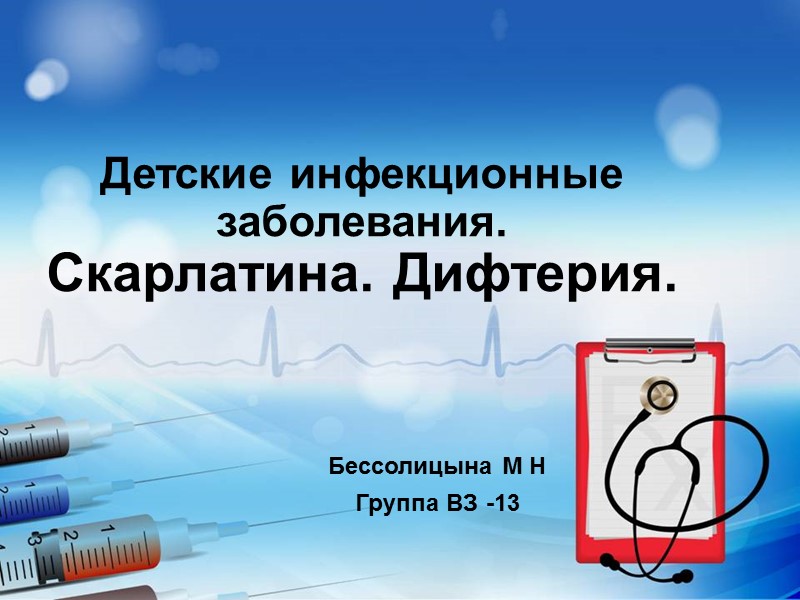 Детские инфекционные заболевания. Скарлатина. Дифтерия. Бессолицына М Н Группа ВЗ -13