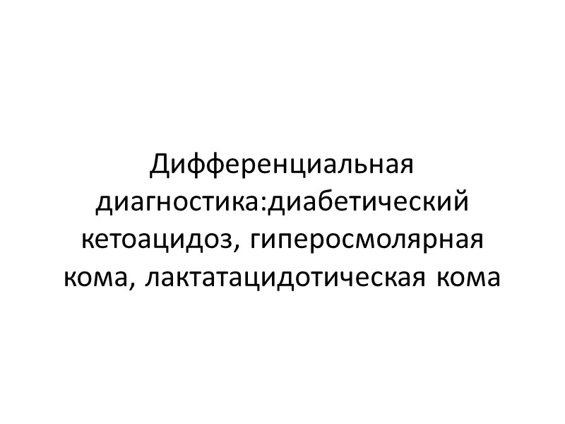 Дифференциальная диагностика:диабетический кетоацидоз, гиперосмолярная кома, лактатацидотическая кома