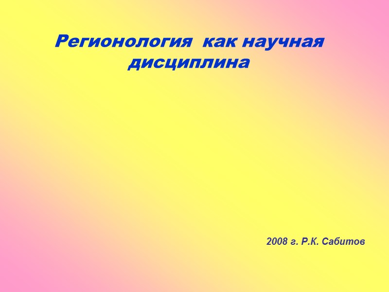 Регионология  как научная дисциплина  2008 г. Р.К. Сабитов