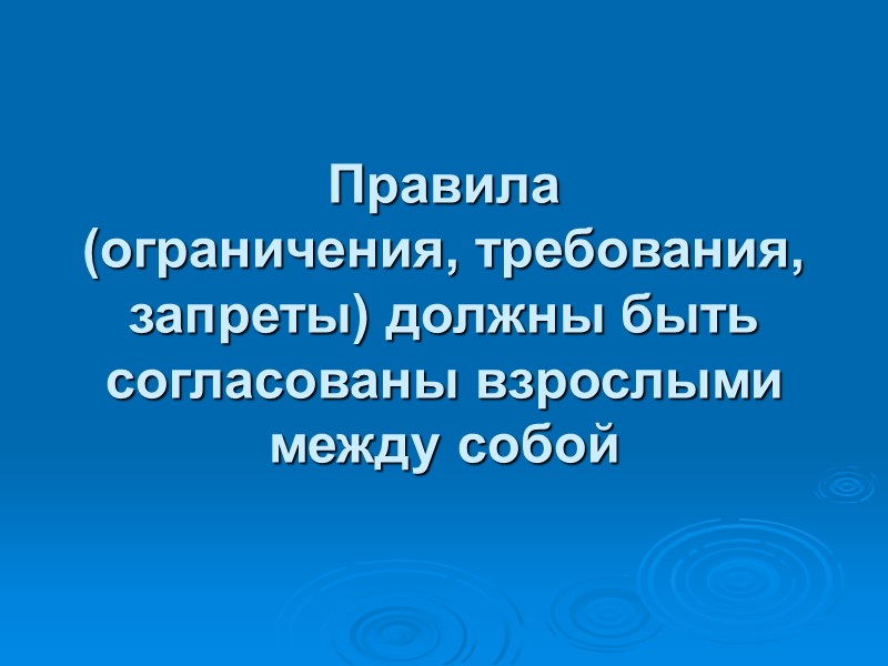 Правила (ограничения, требования, запреты) должны быть согласованы взрослыми между собой