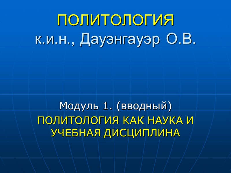 ПОЛИТОЛОГИЯ к.и.н., Дауэнгауэр О.В. Модуль 1. (вводный) ПОЛИТОЛОГИЯ КАК НАУКА И УЧЕБНАЯ ДИСЦИПЛИНА ПОЛИТОЛОГИЯ к.и.н., Дауэнгауэр О.В. Модуль 1. (вводный) ПОЛИТОЛОГИЯ КАК НАУКА И УЧЕБНАЯ ДИСЦИПЛИНА