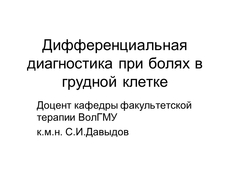 Дифференциальная диагностика при болях в грудной клетке  Доцент кафедры факультетской терапии ВолГМУ 