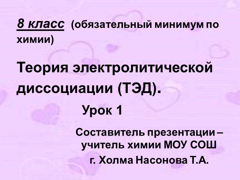 8 класс (обязательный минимум по химии)  Теория электролитической диссоциации (ТЭД).   