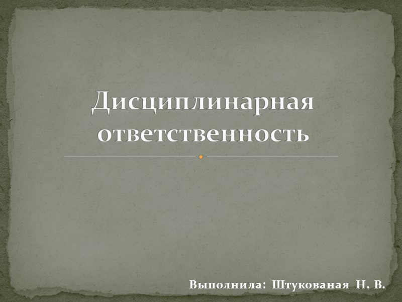 Выполнила: Штукованая Н. В. Дисциплинарная ответственность