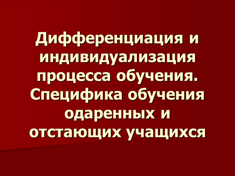 Дифференциация и индивидуализация процесса обучения. Специфика обучения одаренных и отстающих учащихся