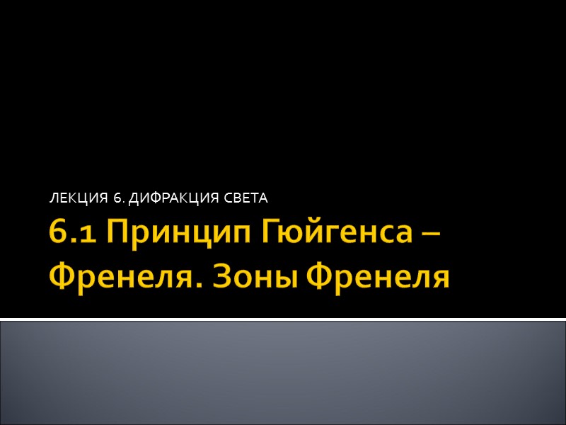 6.1 Принцип Гюйгенса – Френеля. Зоны Френеля ЛЕКЦИЯ 6. ДИФРАКЦИЯ СВЕТА 6.1 Принцип Гюйгенса – Френеля. Зоны Френеля ЛЕКЦИЯ 6. ДИФРАКЦИЯ СВЕТА