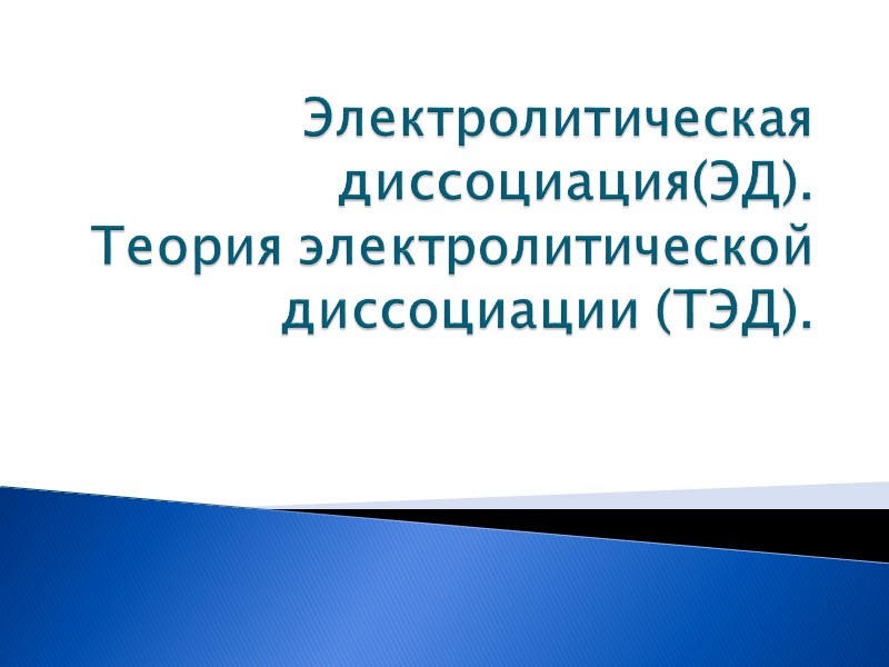 Электролитическая диссоциация(ЭД).  Теория электролитической диссоциации (ТЭД).