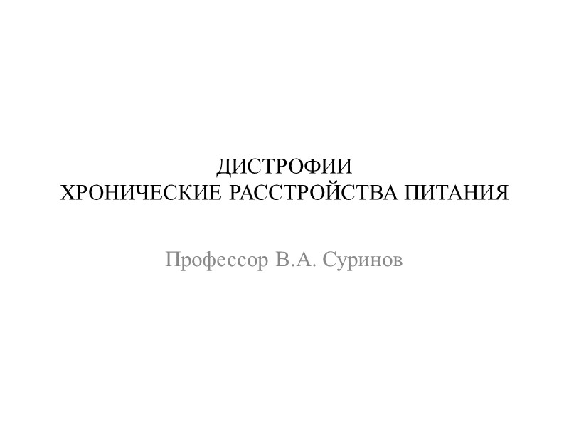 ДИСТРОФИИ ХРОНИЧЕСКИЕ РАССТРОЙСТВА ПИТАНИЯ Профессор В.А. Суринов