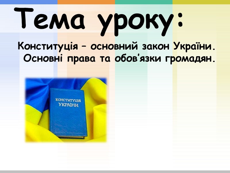 Тема уроку: Конституція – основний закон України. Основні права та обов’язки громадян.