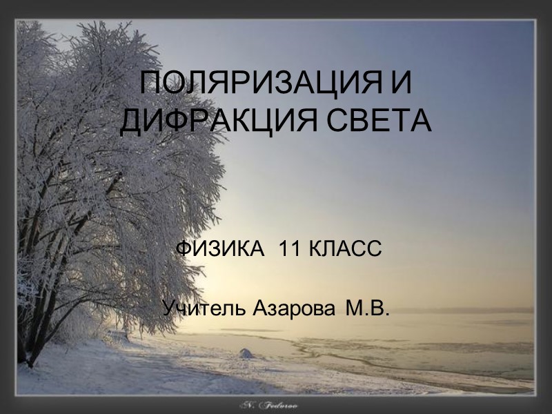 ПОЛЯРИЗАЦИЯ И ДИФРАКЦИЯ СВЕТА  ФИЗИКА  11 КЛАСС   Учитель Азарова М.В.