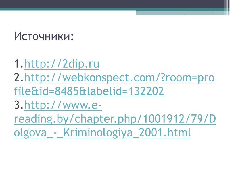 Источники:  1.http://2dip.ru  2.http://webkonspect.com/?room=profile&id=8485&labelid=132202 3.http://www.e-reading.by/chapter.php/1001912/79/Dolgova_-_Kriminologiya_2001.html