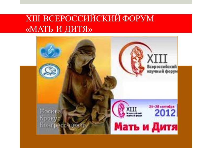 XIII ВСЕРОССИЙСКИЙ ФОРУМ  «МАТЬ И ДИТЯ» 25-28 сентября 2012 г.